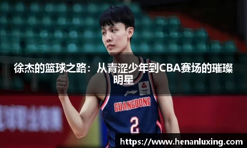 徐杰的篮球之路:从青涩少年到CBA赛场的璀璨明星